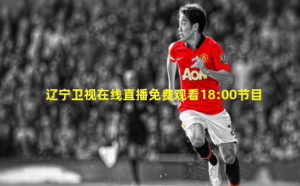 辽宁卫视在线直播免费观看18:00节目